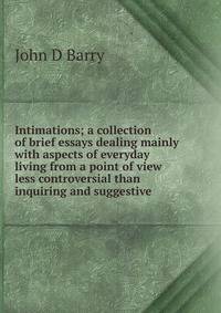 Intimations; a collection of brief essays dealing mainly with aspects of everyday living from a point of view less controversial than inquiring and suggestive