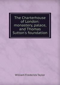 The Charterhouse of London: monastery, palace, and Thomas Sutton's foundation