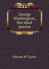 George Washington, the ideal patriot