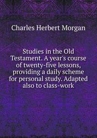 Studies in the Old Testament. A year's course of twenty-five lessons, providing a daily scheme for personal study. Adapted also to class-work