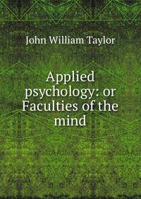Applied psychology: or Faculties of the mind