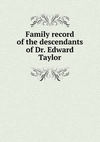 Family record of the descendants of Dr. Edward Taylor