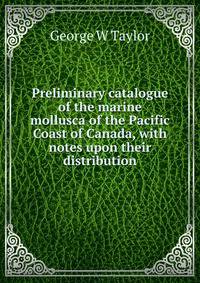 Preliminary catalogue of the marine mollusca of the Pacific Coast of Canada, with notes upon their distribution