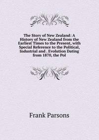 The Story of New Zealand: A History of New Zealand from the Earliest Times to the Present, with Special Reference to the Political, Industrial and . Evolution Dating from 1870, the Pol