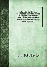 A Treatise On the Law of Evidence: As Administered in England and Ireland : With Illustrations from the American and Other Foreign Laws, Volume 2