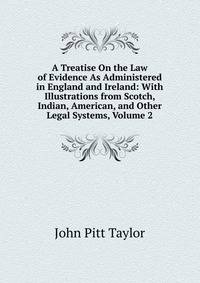 A Treatise On the Law of Evidence As Administered in England and Ireland: With Illustrations from Scotch, Indian, American, and Other Legal Systems, Volume 2