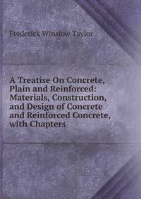 A Treatise On Concrete, Plain and Reinforced: Materials, Construction, and Design of Concrete and Reinforced Concrete, with Chapters