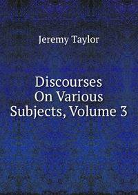 Discourses On Various Subjects, Volume 3