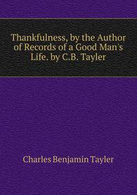 Thankfulness, by the Author of Records of a Good Man's Life. by C.B. Tayler