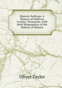 Historic Sullivan: A History of Sullivan County, Tennessee, with Brief Biographies of the Makers of History