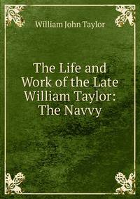 The Life and Work of the Late William Taylor: The Navvy