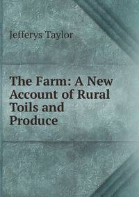 The Farm: A New Account of Rural Toils and Produce