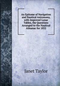 An Epitome of Navigation and Nautical Astronomy, with Improved Lunar Tables, the Questions Arranged to the Nautical Almanac for 1852