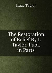 The Restoration of Belief By I. Taylor. Publ. in Parts.