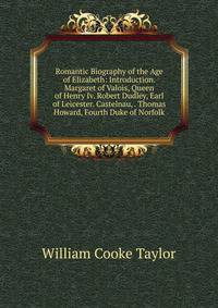 Romantic Biography of the Age of Elizabeth: Introduction. Margaret of Valois, Queen of Henry Iv. Robert Dudley, Earl of Leicester. Castelnau, . Thomas Howard, Fourth Duke of Norfolk.