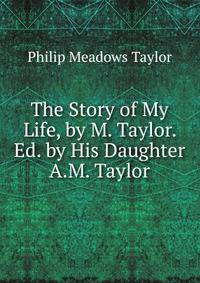 The Story of My Life, by M. Taylor. Ed. by His Daughter A.M. Taylor.