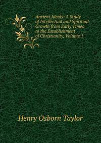 Ancient Ideals: A Study of Intellectual and Spiritual Growth from Early Times to the Establishment of Christianity, Volume 1