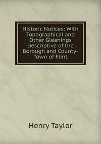 Historic Notices: With Topographical and Other Gleanings Descriptive of the Borough and County-Town of Flint