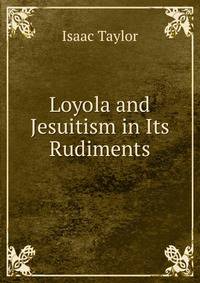 Loyola and Jesuitism in Its Rudiments
