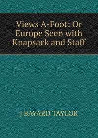 Views A-Foot: Or Europe Seen with Knapsack and Staff