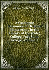 A Catalogue Raisonnee of Oriental Manuscripts in the Library of the (Late) College, Fort Saint George, Volume 1