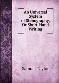 An Universal System of Stenography, Or Short-Hand Writing