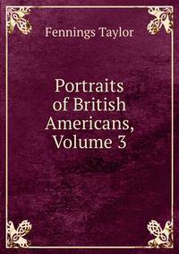 Portraits of British Americans, Volume 3