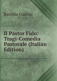 Il Pastor Fido: Tragi-Comedia Pastorale (Italian Edition)