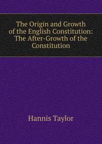 The Origin and Growth of the English Constitution: The After-Growth of the Constitution