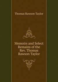 Memoirs and Select Remains of the Rev. Thomas Rawson Taylor
