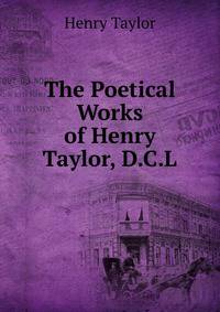 The Poetical Works of Henry Taylor, D.C.L.