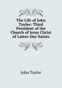 The Life of John Taylor: Third President of the Church of Jesus Christ of Latter-Day Saints