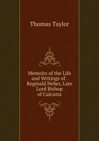 Memoirs of the Life and Writings of . Reginald Heber, Late Lord Bishop of Calcutta