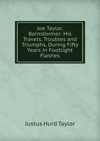 Joe Taylor, Barnstormer: His Travels, Troubles and Triumphs, During Fifty Years in Footlight Flashes