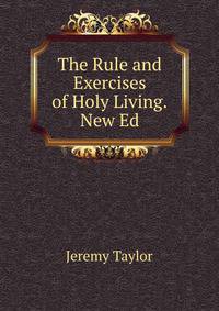 The Rule and Exercises of Holy Living.New Ed
