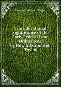 The Educational Significance of the Early Federal Land Ordinances, by Howard Cromwell Taylor