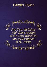 Five Years in China: With Some Account of the Great Rebellion, and a Description of St. Helena