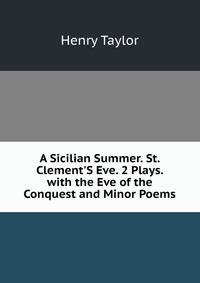 A Sicilian Summer. St. Clement'S Eve. 2 Plays. with the Eve of the Conquest and Minor Poems