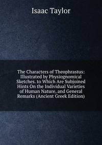 The Characters of Theophrastus: Illustrated by Physiognomical Sketches. to Which Are Subjoined Hints On the Individual Varieties of Human Nature, and General Remarks (Ancient Greek Edition)
