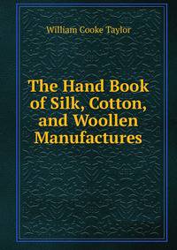 The Hand Book of Silk, Cotton, and Woollen Manufactures
