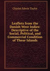 Leaflets from the Danish West Indies: Descriptive of the Social, Political, and Commercial Condition of These Islands