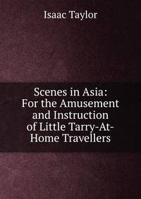 Scenes in Asia: For the Amusement and Instruction of Little Tarry-At-Home Travellers
