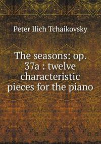 The seasons: op. 37a : twelve characteristic pieces for the piano