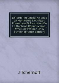Le Parti Republicaine Sous La Monarchie De Juillet: Formation Et Evolution De La Doctrine Republicaine , Avec Une Preface De A. Esmein (French Edition)