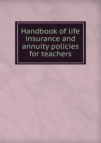 Handbook of Life Insurance and Annuity Policies for Teachers