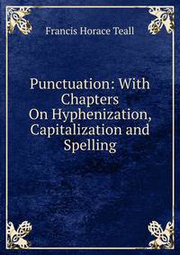 Punctuation: With Chapters On Hyphenization, Capitalization and Spelling