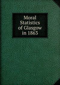 Moral Statistics of Glasgow in 1863