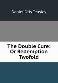 The Double Cure: Or Redemption Twofold
