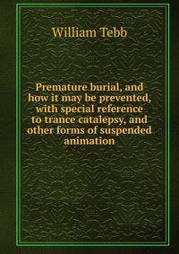 Premature burial, and how it may be prevented, with special reference to trance catalepsy, and other forms of suspended animation