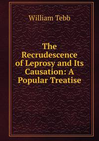 The Recrudescence of Leprosy and Its Causation: A Popular Treatise
